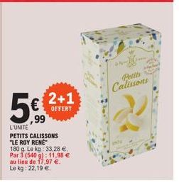 5€  ,99  2+1  OFFERT  L'UNITÉ  PETITS CALISSONS "LE ROY RENE  180 g. Le kg: 33,28 €. Par 3 (540 g): 11,98 € au lieu de 17,97 €. Le kg: 22,19 €.  120  Petits Calissons  स  20 