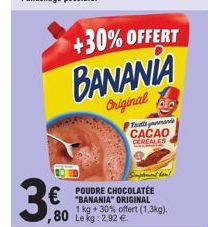 ,80  +30% OFFERT BANANIA  Original  amande CACAO CEREALES  POUDRE CHOCOLATEE "BANANIA" ORIGINAL 1 kg + 30% offert (1,3kg). Le kg: 2,92 € 