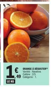 1€  le kg  orange à déguster  € variété naveline  calibre: 2/3 catégorie : 1.  ,49 