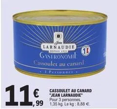 € ,99  larnaudie  depuis 19  1  gastronomie cassoulet au canard  +1 personnes.  cassoulet au canard "jean larnaudie pour 3 personnes  1,35 kg. le kg: 8,88 €. 
