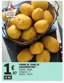 pommes de terre de france  16  le kg  €  ,07  pomme de terre de  variété: agata. calibre: 50/70. 