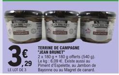 UNIT  3€ 29  LE LOT DE 3  GOSHENT  TERRINE DE CAMPAGNE "JEAN BRUNET"  2 x 180 g +180 g offerts (540 g). Le  ,29 Piment d'Espelette, au Jambon de Bayonne ou au Magret de canard. 