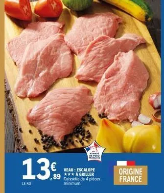 13,60  €  ,89  le kg  viande  veau: escalope *** à griller caissette de 4 pièces minimum.  origine france 