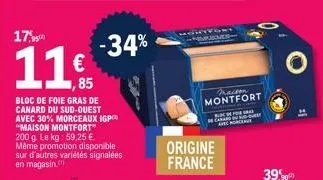 17,95  11€  1,85  bloc de foie gras de canard du sud-ouest avec 30% morceaux igp "maison montfort" 200 g. le kg: 59,25 €. même promotion disponible sur d'autres variétés signalées en magasin.  -34%  o