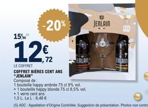 -20%  +1 verre cent ans  1,5 L. Le L: 8,48 €  15%  12€  LE COFFRET COFFRET BIÈRES CENT ANS "JENLAIN"  Composé de :  1 bouteille happy ambrée 75 cl 9% vol.  + 1 bouteille happy blonde 75 cl 8,5% vol.  