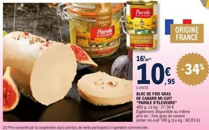 parole  eleveurs  gras de cano  parole  d'eleveurs  soc de for gu  origine france  16%  10€ -34%  l'unite bloc de foie gras de canard mi-cuit "parole d'éleveurs" 400 g. le kg: 27,38 € egalement dispon