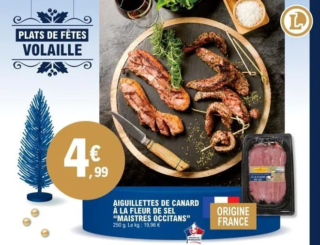 plats de fêtes  volaille  ,99  aiguillettes de canard à la fleur de sel "maistres occitans" 250 g. le kg: 19,96 €  volable prancara  origine france  alfier  de se  l  