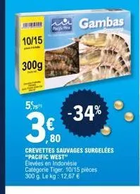 10/15  300g  5,  gambas  -34%  ,80  crevettes sauvages surgelees "pacific west"  élevées en indonésie catégorie tiger 10/15 pièces 300 g. le kg: 12.67 € 