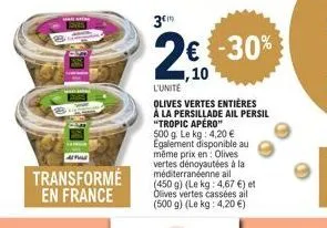 transformé en france  3⁰  2€ -30%  l'unité  olives vertes entières a la persillade ail persil "tropic apéro"  500 g. le kg: 4,20 € egalement disponible au même prix en: olives vertes dénoyautées à la 
