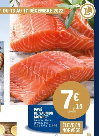 (1) du 13 au 17 décembre 2022  pavé de saumon mowi(12)  au choix : poivre,  220 g. le kg: 32,50 € élevé en norvege  ,15  l'unité  l 