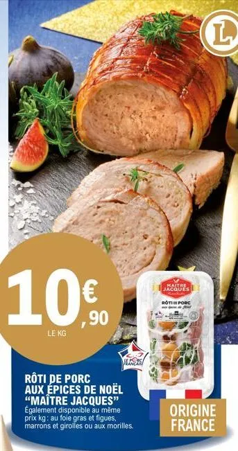 le kg  € ,90  rôti de porc aux épices de noël "maître jacques" également disponible au même prix kg: au foie gras et figues, marrons et girolles ou aux morilles.  vincas  maitre jacques  roti porc  or