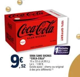 9€2  coca cola  coca-cola  sans sucres  soda sans sucres "coca-cola"  15 x 33 cl (4,95 l). le l: 1,92 €  ,52 existe aussi cherry ou original à des prix différents.  pochette pour l'acha de ce produit 
