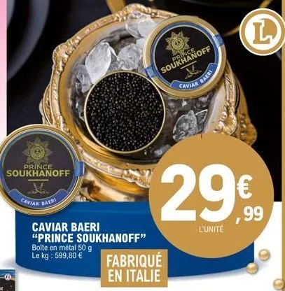 prince  soukhanoff  caviar baeri  caviar baeri "prince soukhanoff"  boîte en métal 50 g le kg : 599,80 €  fabriqué en italie  soukhanoff  baeri  caviar  29€  l'unité  l 