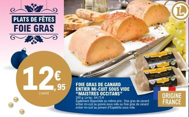 plats de fêtes foie gras  12€  95  l'unité  foie gras de canard entier mi-cuit sous vide "maistres occitans" 200 g. le kg: 64,75 €  également disponible au même prix : foie gras de canard entier mi-cu