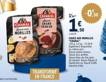 charal -sauce aux-morilles  charal  -sauce-grand veneur  l  259  transformé en france  10  1€  ,50  -0,30  l'unité  sauce aux morilles "charal"  120 g. le kg: 12,50 € également disponible au même prix