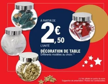 à partir de  2€  1,50  tam  l'unité décoration de table différents modèles au choix.(¹)  (1) voir details en points de vente  suggestion de présentation photos non contractuelles. 