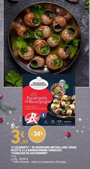 5%  50  x12 Escargots de Bourgogne  FRANÇAISE..  GASTRONOMIE COCO  PREPARES A  LA BOURGUIGNONNE  Chabel  € -34%  63  12 ESCARGOTS** DE BOURGOGNE MOYENS LABEL ROUGE RECETTE Á LA BOURGUIGNONNE SURGELÉES