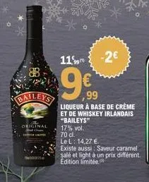 b  original  wake  11,99  9999  €  ,99  -2€  liqueur à base de crème et de whiskey irlandais "baileys" 17% vol.  70 cl.  le l: 14,27 €.  existe aussi: saveur caramel salé et light à un prix différent.