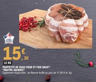 VANDE  DE VEAU  €  15.0  LE KG  PAUPIETTE DE VEAU FIGUE ET FOIE GRAS "MAITRE JACQUES"  Également disponible au Beurre truffé au prix de 17,90 € le kg. 