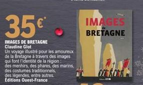 35€*  IMAGES DE BRETAGNE Claudine Glot  Un voyage illustré pour les amoureux de la Bretagne à travers des images qui font l'identité de la région : des menhirs, des phares, des marins, des costumes tr