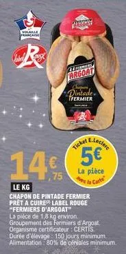 volable française  label auge  phosay  formers  argoat  chapon fermier  14%  le kg  chapon de pintade fermier pret a cuire label rouge "fermiers d'argoat"  e.leclerc  5€*  ticket,  la pièce de 1,8 kg 