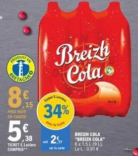 produit  œ  € ,15  prix paye en caisse  € ,38  ticket e.leclerc compris  ticker  avec  10  e.leclere  34%  cars  breizh cola  2  sur la carte  breizh cola "breizh cola" 6 x 1,5 l (9 l). le l: 0,91 €  
