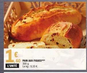 €  60 pain aux figues l'unité le kg: 5,33 €.  300 g 