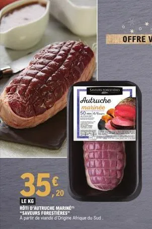 350  ,20  le kg  roti d'autruche marine "saveurs forestières"  a partir de viande d'origine afrique du sud.  saveurs forestieres  autruche marinée 50 4/6 
