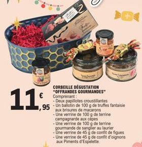 11  ,95 Unt  Fuller  CORBEILLE DÉGUSTATION "OFFRANDES GOURMANDES" Comprenant:  - Deux papillotes croustillantes  -  n ballotin de 100 g de truffes fantaisie  aux brisures de macarons  - Une verrine de