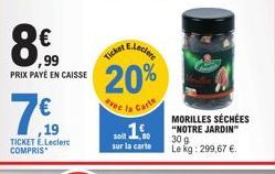 99  PRIX PAYÉ EN CAISSE  7€  19  TICKET E.Leclerc COMPRIS  E.Leclere  20%  vee la Cat  Ticket  sot 1%  sur la carte  Carte  MORILLES SÉCHÉES "NOTRE JARDIN"  30 9 Le kg: 299,67 €. 