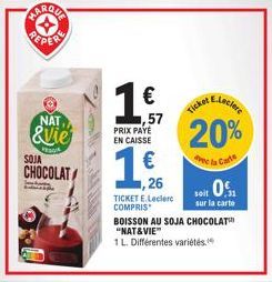 S  NAT  &vie  VES  SOJA  CHOCOLAT  1€  ,57 PRIX PAYE EN CAISSE  €  1,26  TICKET E.Leclerc COMPRIS  Ticket E.Leclere  20%  vec la Carte  soit 0  sur la carte  BOISSON AU SOJA CHOCOLAT "NAT&VIE"  1 L. D