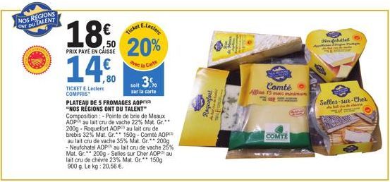 NOS REGIONS ONT DU TALENT  E-Leclere  18% 20% 14€  PRIX PAYE EN CAISSE  ec la Carte  TICKET E.Leclerc COMPRIS  PLATEAU DE 5 FROMAGES AOP "NOS RÉGIONS ONT DU TALENT"  Composition:-Pointe de brie de Mea