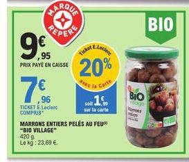 REPERE  9€  ,95  PRIX PAYÉ EN CAISSE  7€  ,96 TICKET E.Leclerc COMPRIS  E.Leclere  20%  avec la Carte  soit 16  ,99  sur la carte  Ticket  MARRONS ENTIERS PELÉS AU FEUR  "BIO VILLAGE"  420 9  Le kg: 2