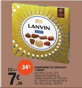 11% -34% assortiment de chocolats  lait 280 g. le kg: 27 €. egalement disponible en variétés chocolat noir 302 g (le kg: 25,03 €) ou chocolat lait et noir 292 g (le kg: 25,89 €)  18,56  7€  lanvin.  l