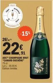 leger  fruit  26,9  prasionce  dous  personnalite  -15%  ,91  aoc champagne brut "canard duchene"  75 cl.  le l: 30,55 €. edition limitée  www  canard duch  canard-duchene 