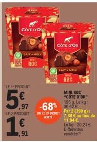 CÔTE D'O  LAIT-MELK MINE  ROC  LE 1 PRODUIT  5,7  LE 2 PRODUIT  €  1.91  0,91  ,97 -68% 30,82 €  SON LE 2 MODE  CÔTE D'OR  LAIT-MELK  ROC  MINI ROC "COTE D'OR" 195 g Lekg  Par 2 (390 g): 7,88 € au lie