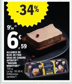 9,99  6  ,59  ALLIANCE DE BLOC DE FOIE  GRAS DE CANARD  APERITIFI "MAISON MONTFORT" 100 g Le kg: 65,90 € Différentes variétés  L  MONTFORT 