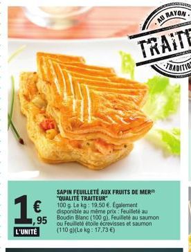 L'UNITÉ  SAPIN FEUILLETÉ AUX FRUITS DE MER "QUALITÉ TRAITEUR  100 g. Le kg: 19,50 €. Egalement disponible au même prix: Feuilleté au Boudin Blanc (100 g). Feuilleté au saumon  €  95 ou Feuilleté étoil