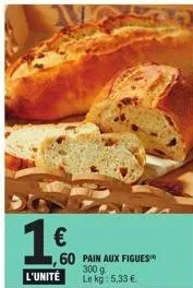 €  l'unité  pain aux figues 300 g le kg: 5,33 €.  