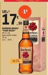 18%  17,50  BOURBON WHISKY "FOUR ROSES" 40 % vol. Avec boite métal,  70 cl. Le L: 25 €.  -1€  70 CL  1888  Four Roses  pur Roses OURBON  MADE IN ERICA  BOURBON 