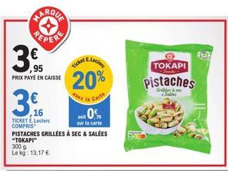 3€  PRIX PAYÉ EN CAISSE  (11)  16  TICKET E.Leclerc COMPRIS  PISTACHES GRILLÉES À SEC & SALÉES  "TOKAPI" 300 g Le kg: 13,17 €  E.Leclerc  20%  avec la Carte  Ticker  Sole 05  sur la carte  TOKAPI  Pis