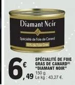 diamant noir  spécialité de foie de canard 35% de foie gra  6%  ,49 le kg: 43,27 €.  spécialité de foie gras de canard "diamant noir" 150 g. 