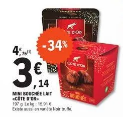 4,75  75(1)  3€1  ,14  -34%  te d'or  mini bouchée lait «côte d'or"> 197 g. le kg: 15,91 € existe aussi en variété noir truffe.  cote d'or  sait + melk  bouchee 