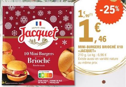 DEPUIS 1885  Jacquet  10 Mini Burgers Brioché  Brioche maak  NUTRE-SCORE  SANS HUILE FARINE DE BLE DE PALME FRANÇAISE  95(1)  46 MINI-BURGERS BRIOCHÉ X10 «JACQUET>>  210 g. Le kg: 6,96 € Existe aussi 