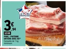 3€  ,94  le kg porc: poitrine entière avec os caissette de 1 kg minimum.  le porca français 