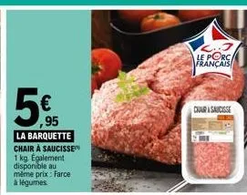 ,95 la barquette chair à saucisse™ 1 kg. également disponible au même prix: farce à légumes.  le porc  français  chair saucisse 