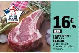 viande bovine française  16%  le kg viande bovine: côte*** á griller  le kg: 16,90 € caissette de 1 pièce minimum. 