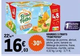 pom potes  5 fruits  22  16%  ,03  -30% pêche, poire, banane ou  mélange de pomme, fraise, framboise, myrtille, cerise. 4,32 kg. le kg: 3,71 €.  gourdes 5 fruits "pom'potes"  format tapial  48  mélang