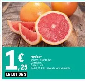 le lot de 3  €  pomelo variété: star ruby catégorie : 1 calibre: 45.  25 soit 0.42 € la pièce du lot indivisible 