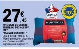 27€  ,45  foie gras de canard entier du sud-ouest igp "maison montfort" 250 g. le kg: 109,80 €. même promotion disponible sur d'autres variétés signalées en magasin.  volaille française  montfort  pho